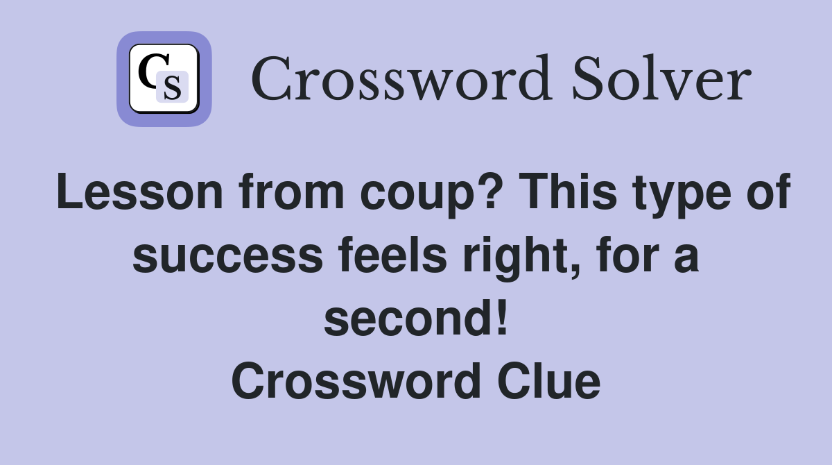 Lesson from coup? This type of success feels right, for a second! Crossword Clue