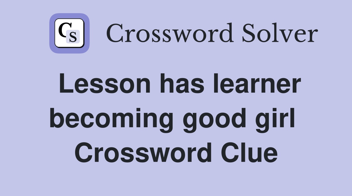 Lesson has learner becoming good girl  Crossword Clue