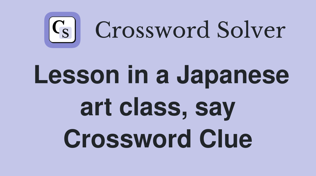 Lesson in a Japanese art class, say Crossword Clue