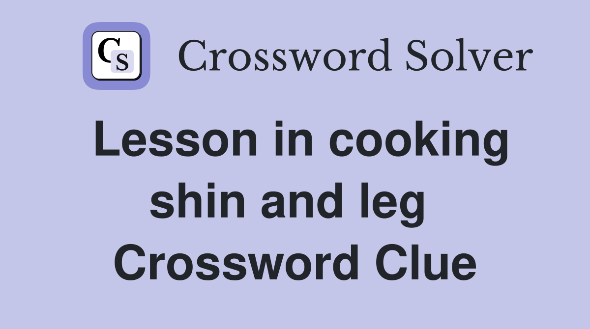 Lesson in cooking shin and leg  Crossword Clue