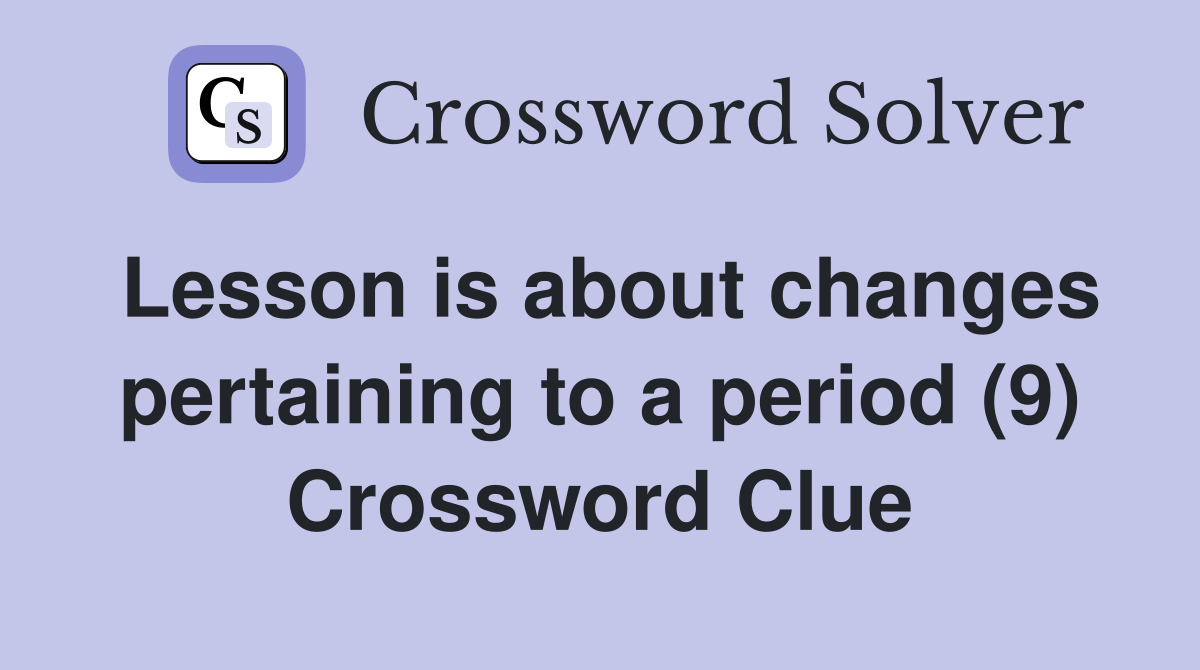 Lesson is about changes pertaining to a period (9) Crossword Clue
