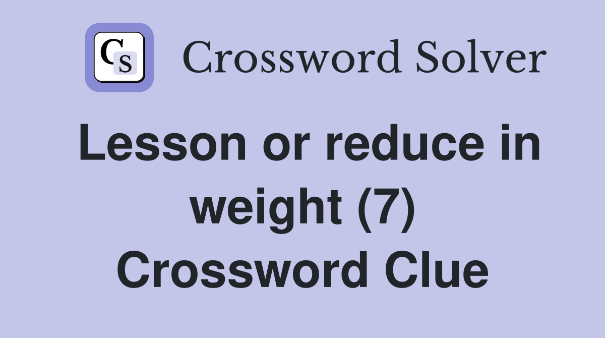 Lesson or reduce in weight (7) Crossword Clue