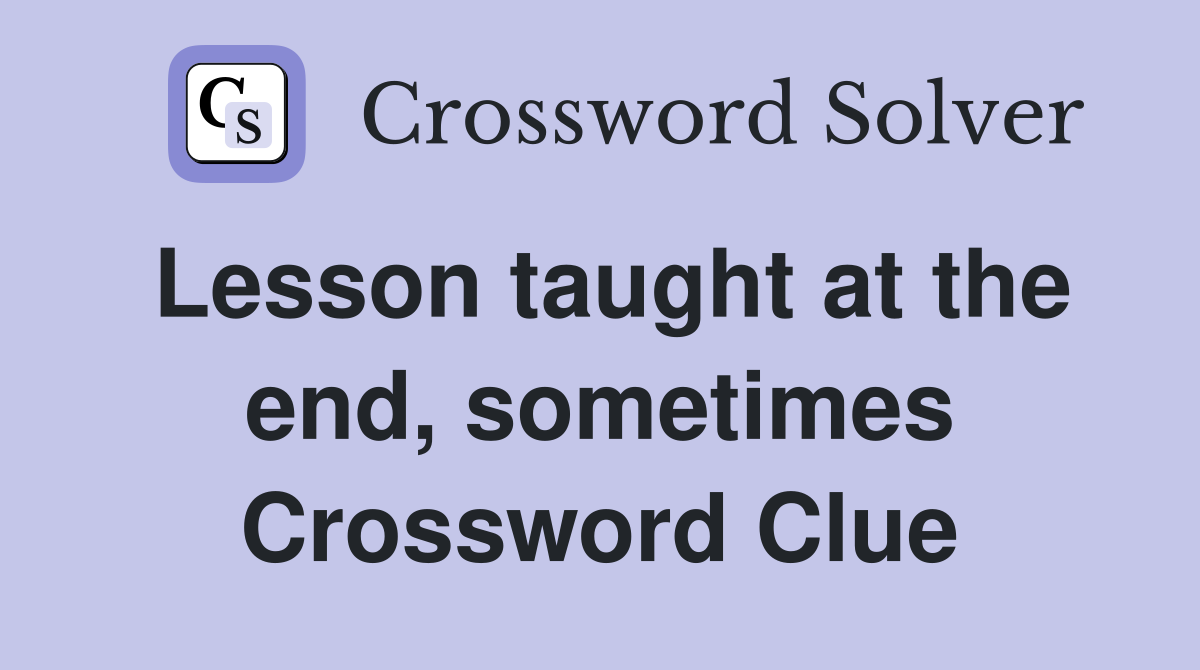 Lesson taught at the end, sometimes Crossword Clue