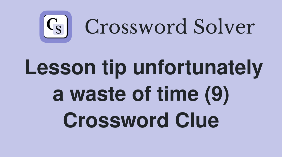 Lesson tip unfortunately a waste of time (9) Crossword Clue