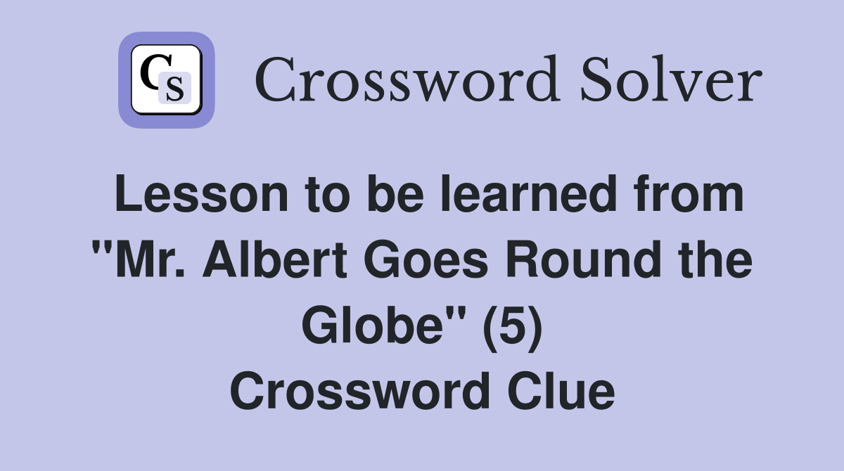 Lesson to be learned from "Mr. Albert Goes Round the Globe" (5) Crossword Clue