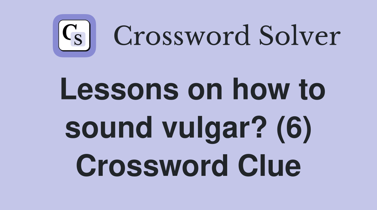 Lessons on how to sound vulgar? (6) Crossword Clue