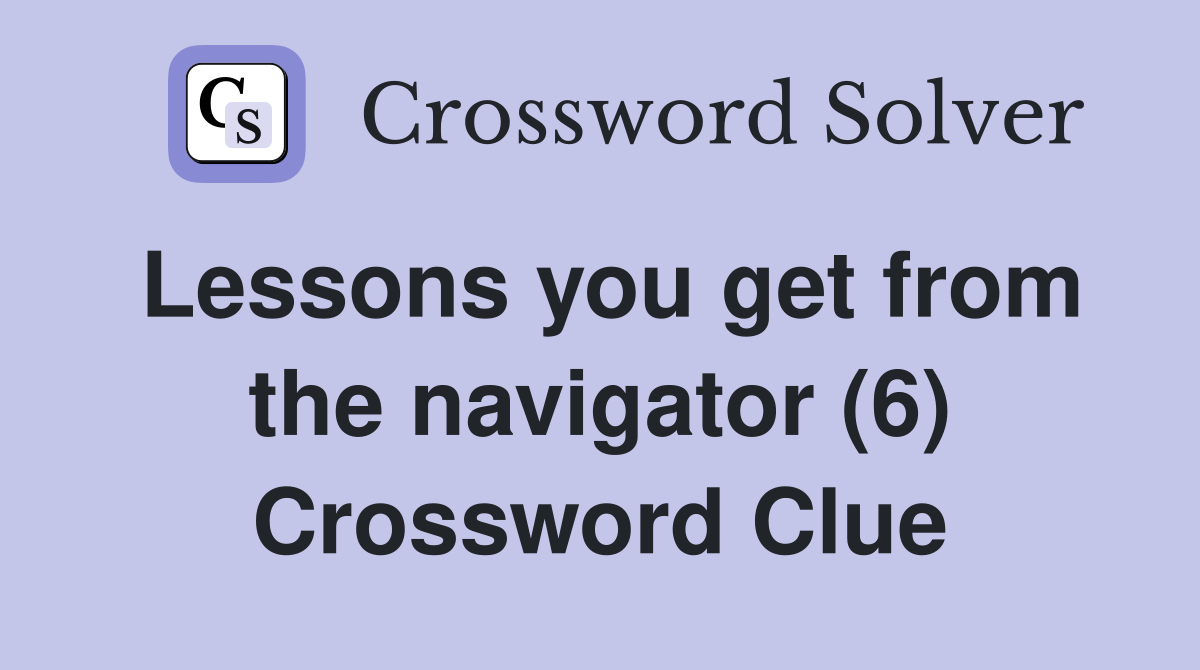 Lessons you get from the navigator (6) Crossword Clue