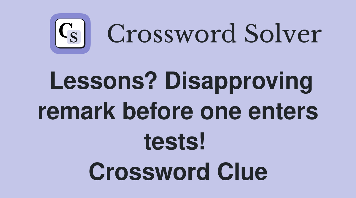 Lessons? Disapproving remark before one enters tests!  Crossword Clue