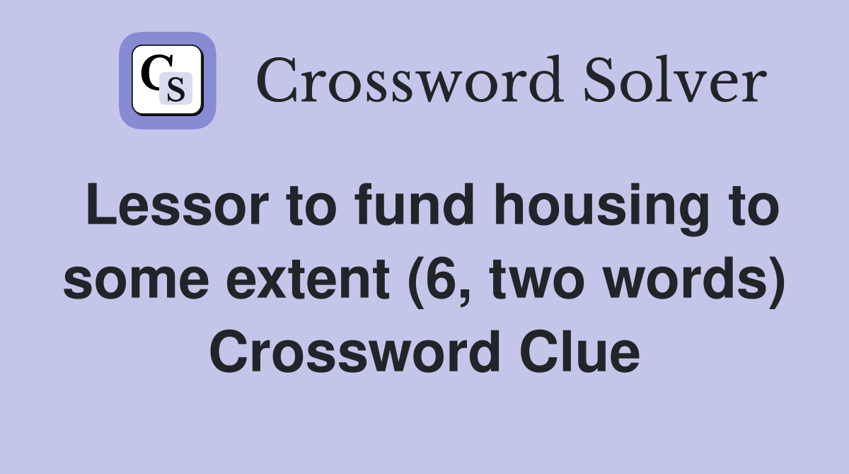 Lessor to fund housing to some extent (6, two words) Crossword Clue