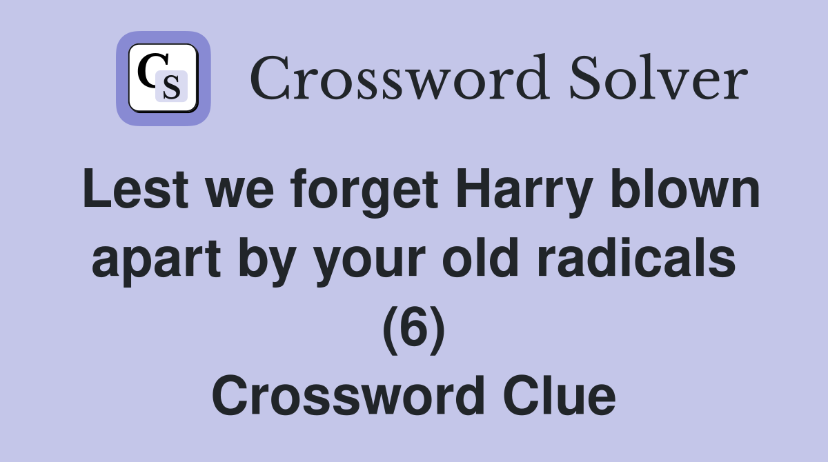 Lest we forget Harry blown apart by your old radicals (6) Crossword Clue