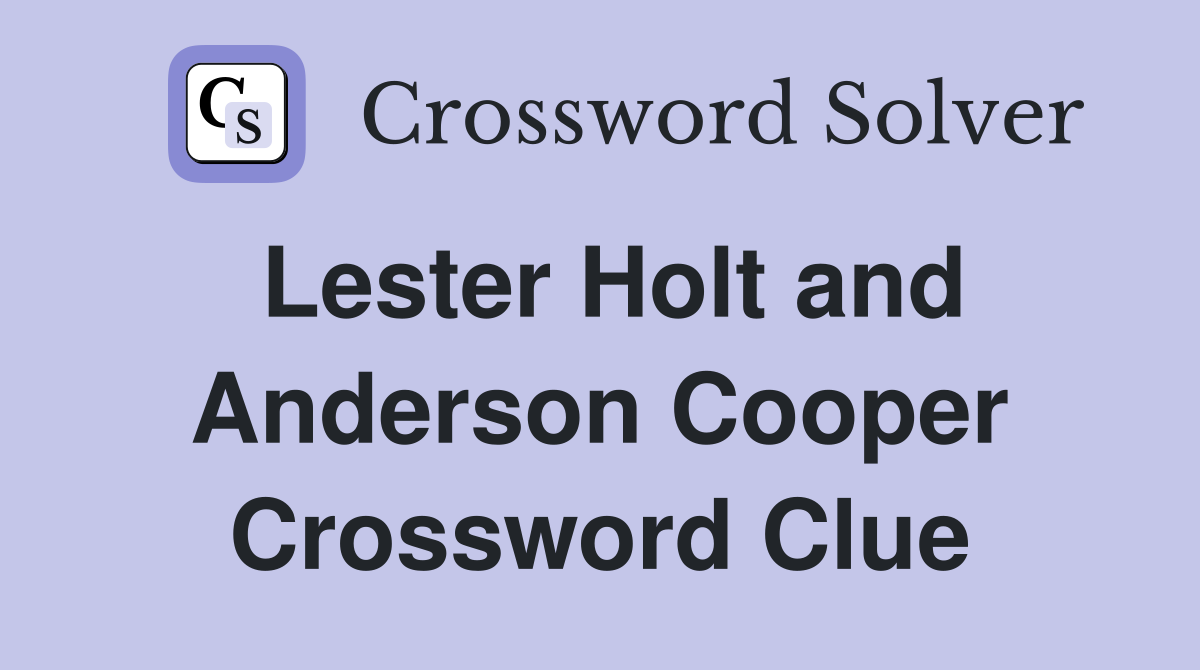 Lester Holt and Anderson Cooper Crossword Clue
