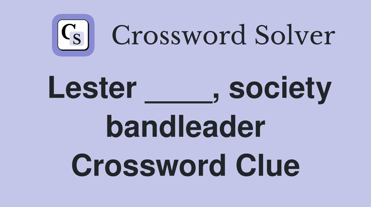 Lester ____, society bandleader Crossword Clue