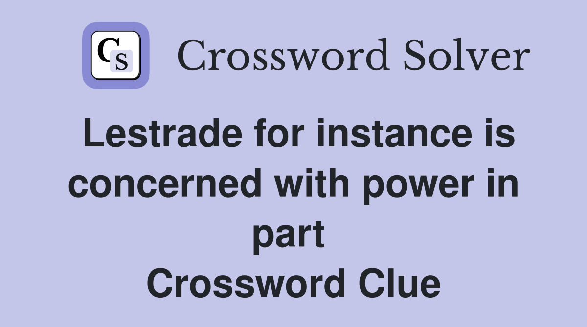 Lestrade for instance is concerned with power in part  Crossword Clue