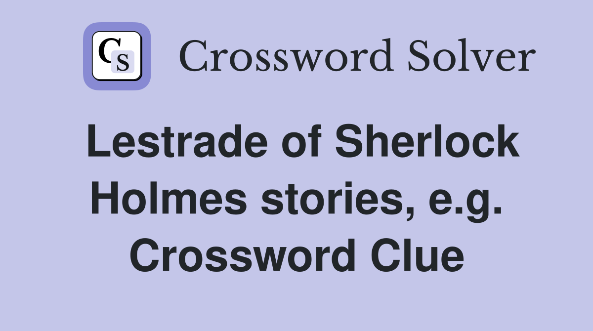Lestrade of Sherlock Holmes stories, e.g. Crossword Clue
