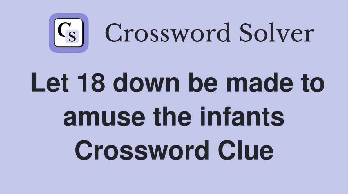Let 18 down be made to amuse the infants Crossword Clue