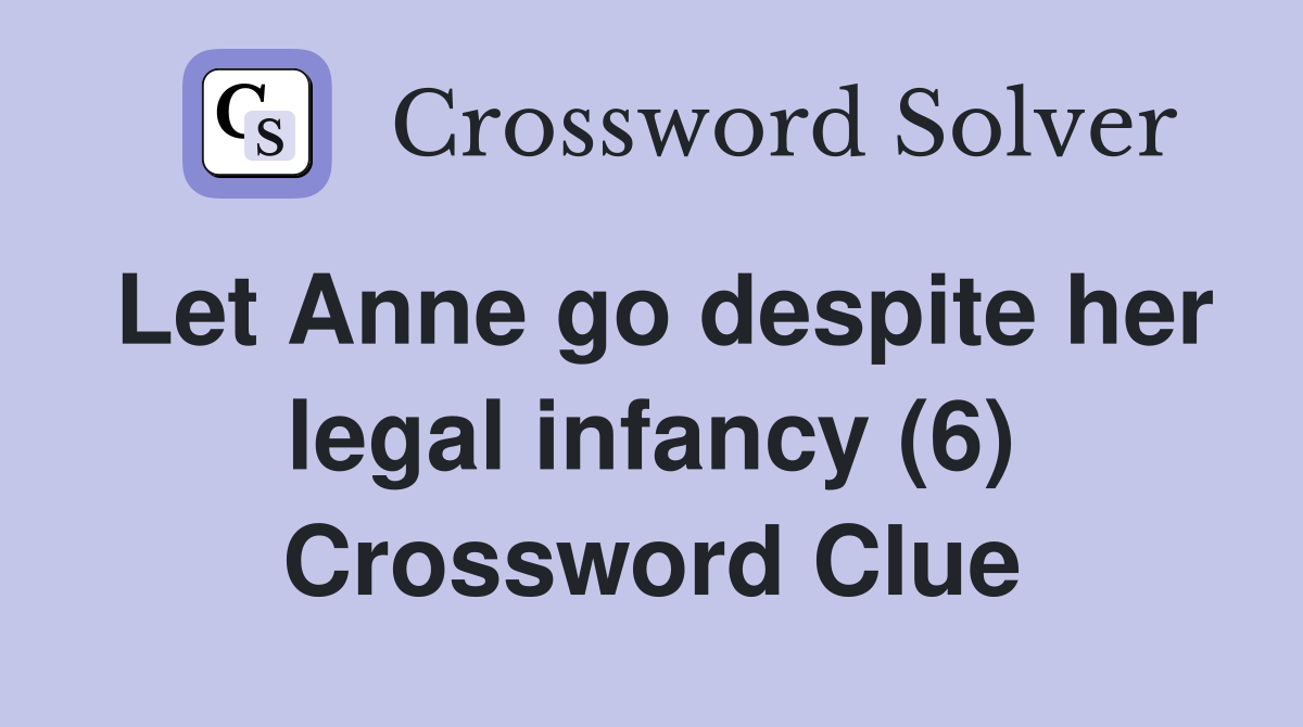 Let Anne go despite her legal infancy (6) Crossword Clue