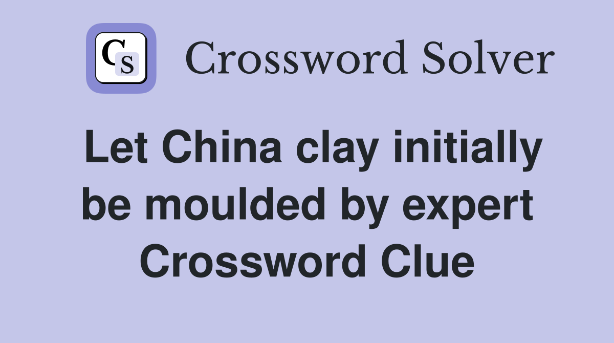 Let China clay initially be moulded by expert Crossword Clue