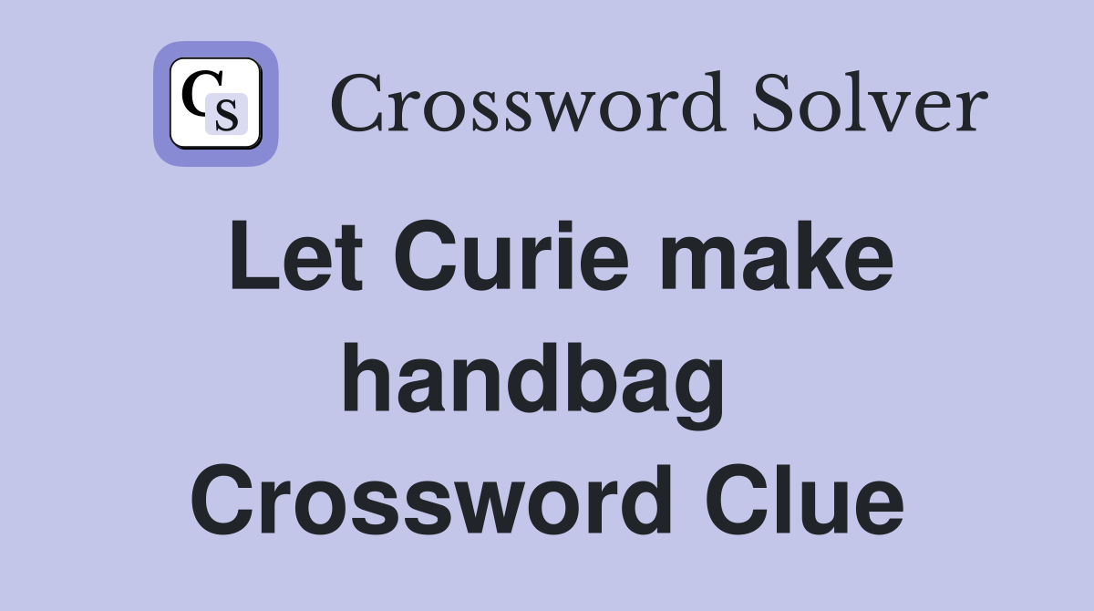 Let Curie make handbag  Crossword Clue