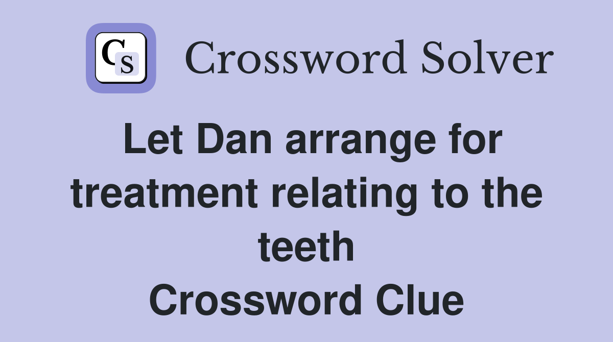 Let Dan arrange for treatment relating to the teeth Crossword Clue