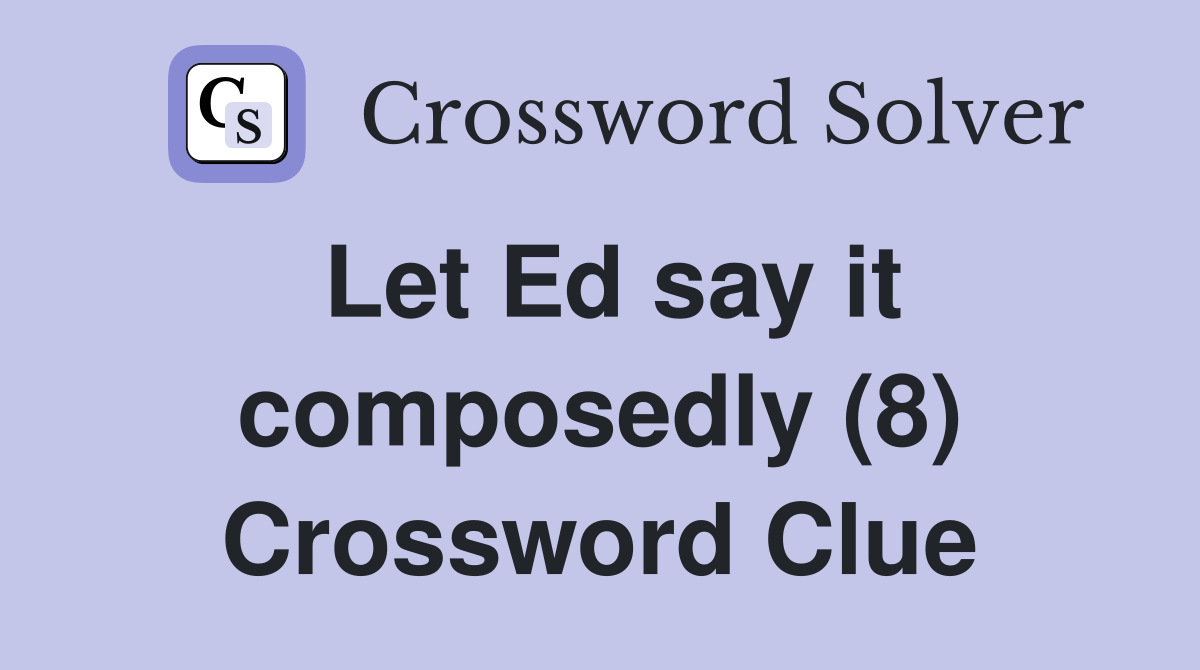 Let Ed say it composedly (8) Crossword Clue