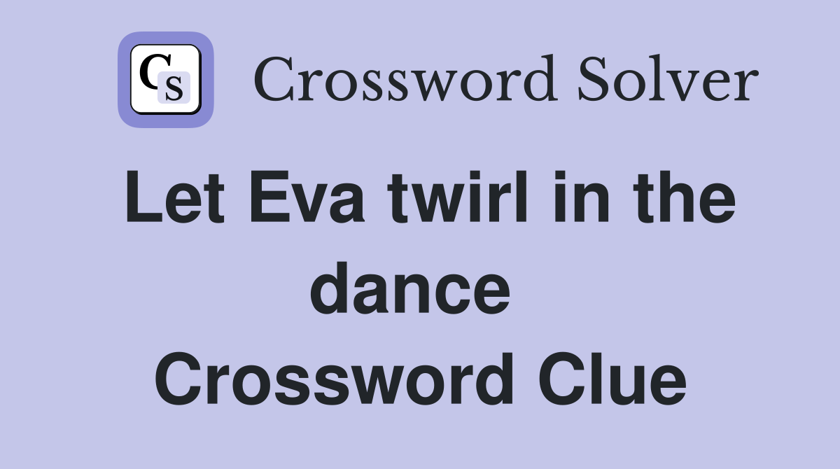 Let Eva twirl in the dance  Crossword Clue