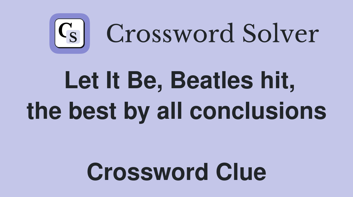 Let It Be, Beatles hit, the best by all conclusions  Crossword Clue