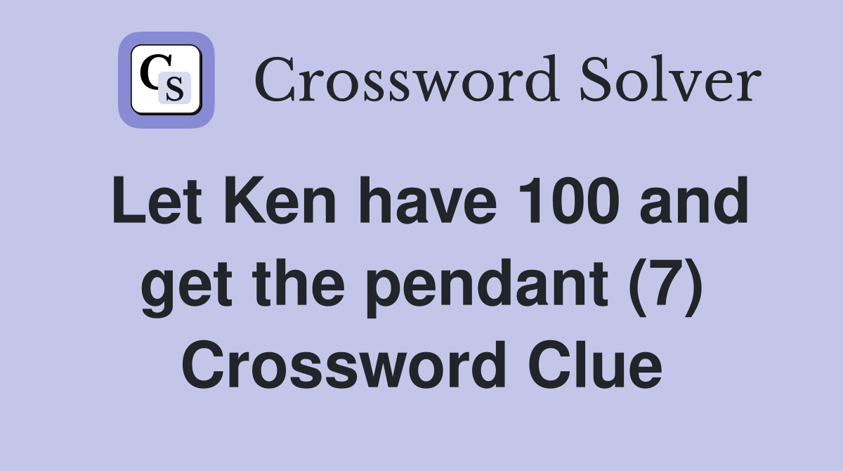 Let Ken have 100 and get the pendant (7) Crossword Clue
