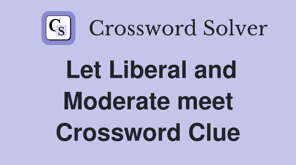 Let Liberal and Moderate meet Crossword Clue