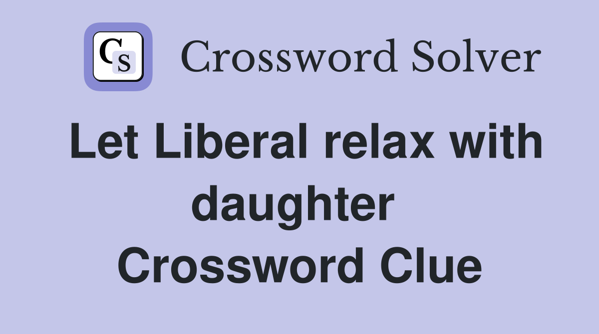 Let Liberal relax with daughter  Crossword Clue