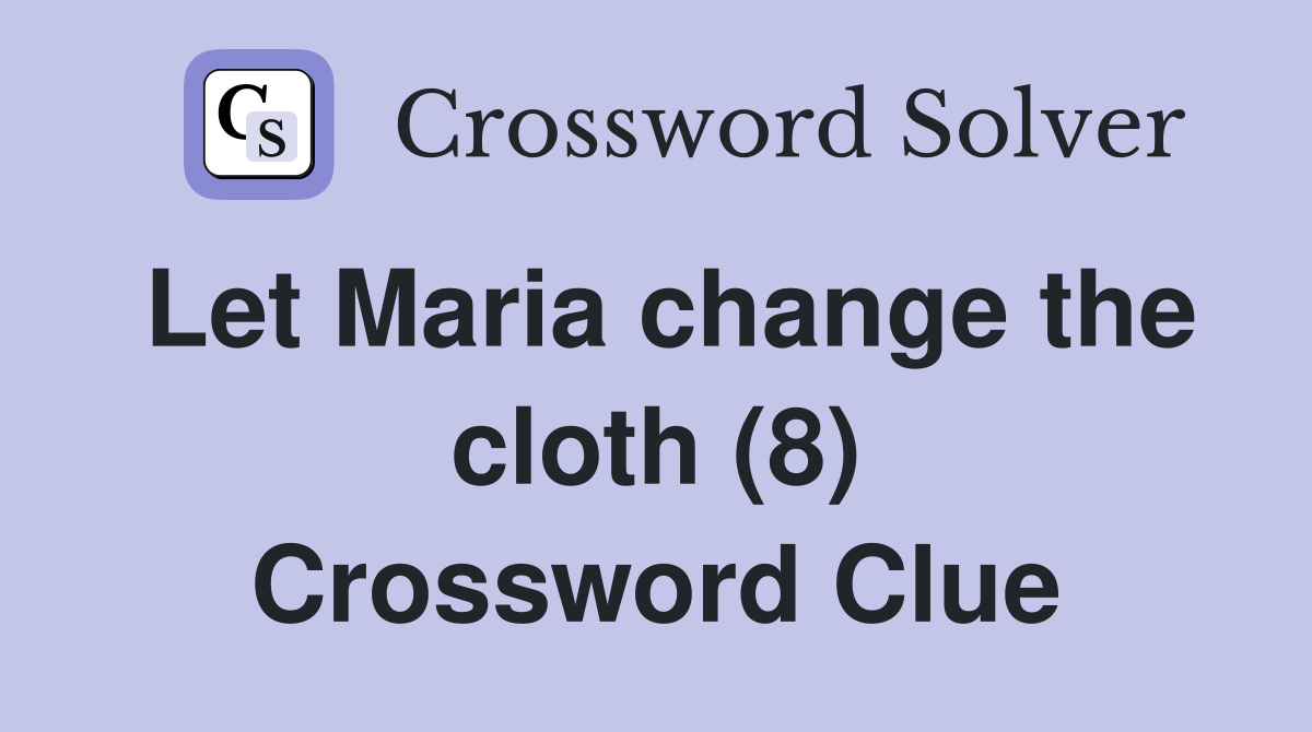Let Maria change the cloth (8) Crossword Clue
