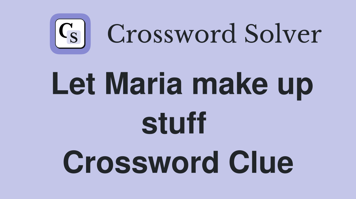 Let Maria make up stuff  Crossword Clue