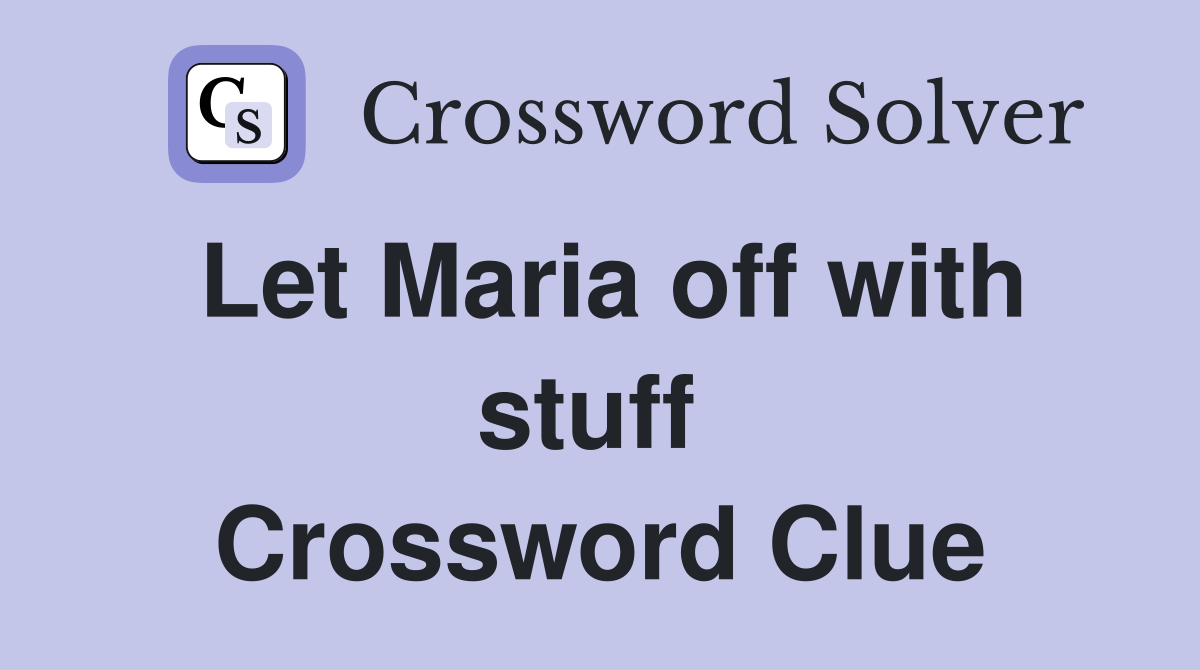 Let Maria off with stuff  Crossword Clue