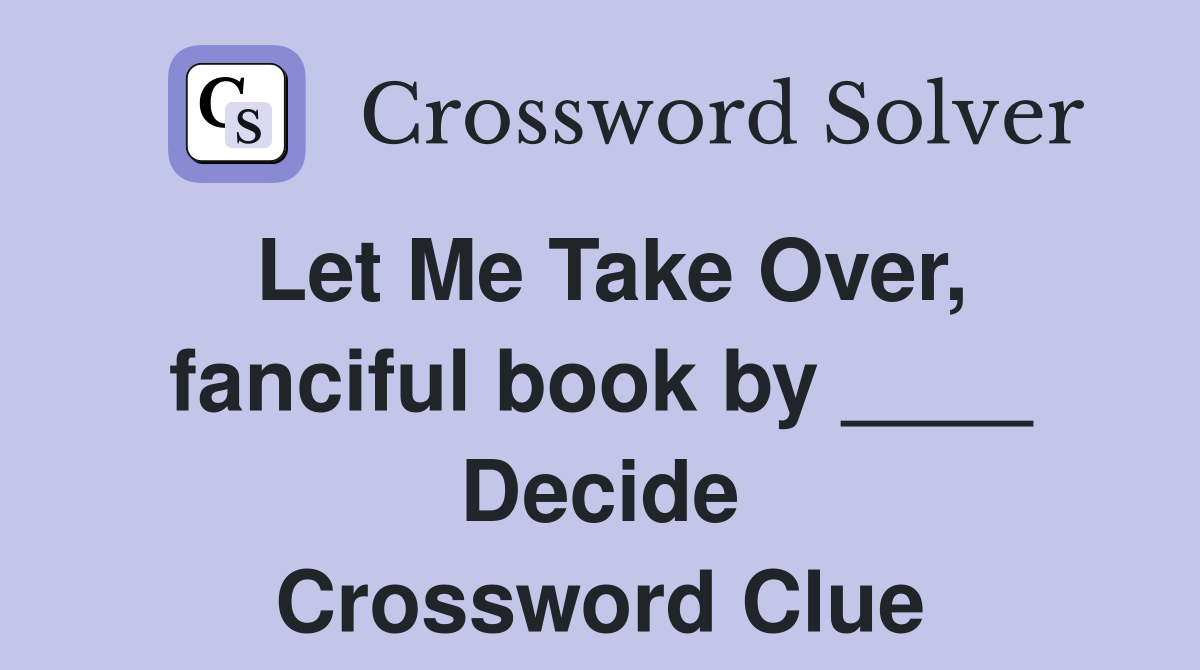 Let Me Take Over, fanciful book by ____ Decide Crossword Clue