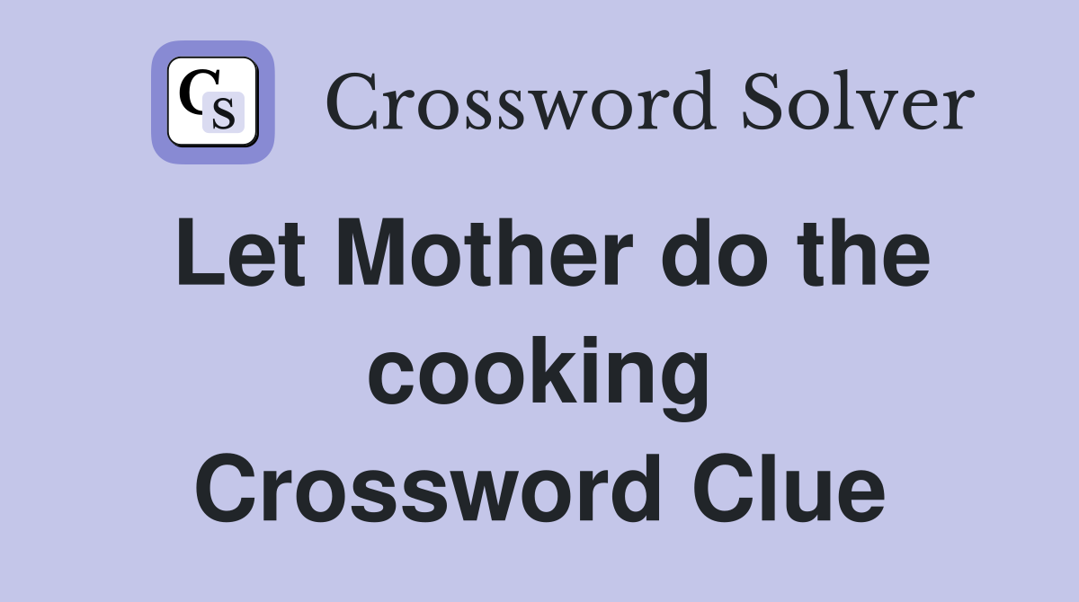 Let Mother do the cooking Crossword Clue
