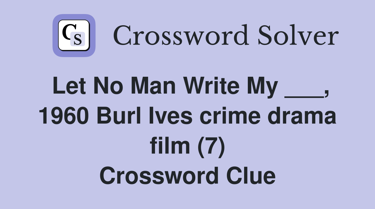 Let No Man Write My ___, 1960 Burl Ives crime drama film (7) Crossword Clue