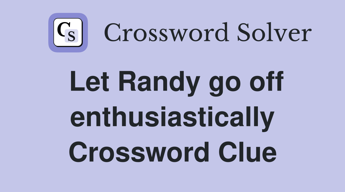 Let Randy go off enthusiastically Crossword Clue