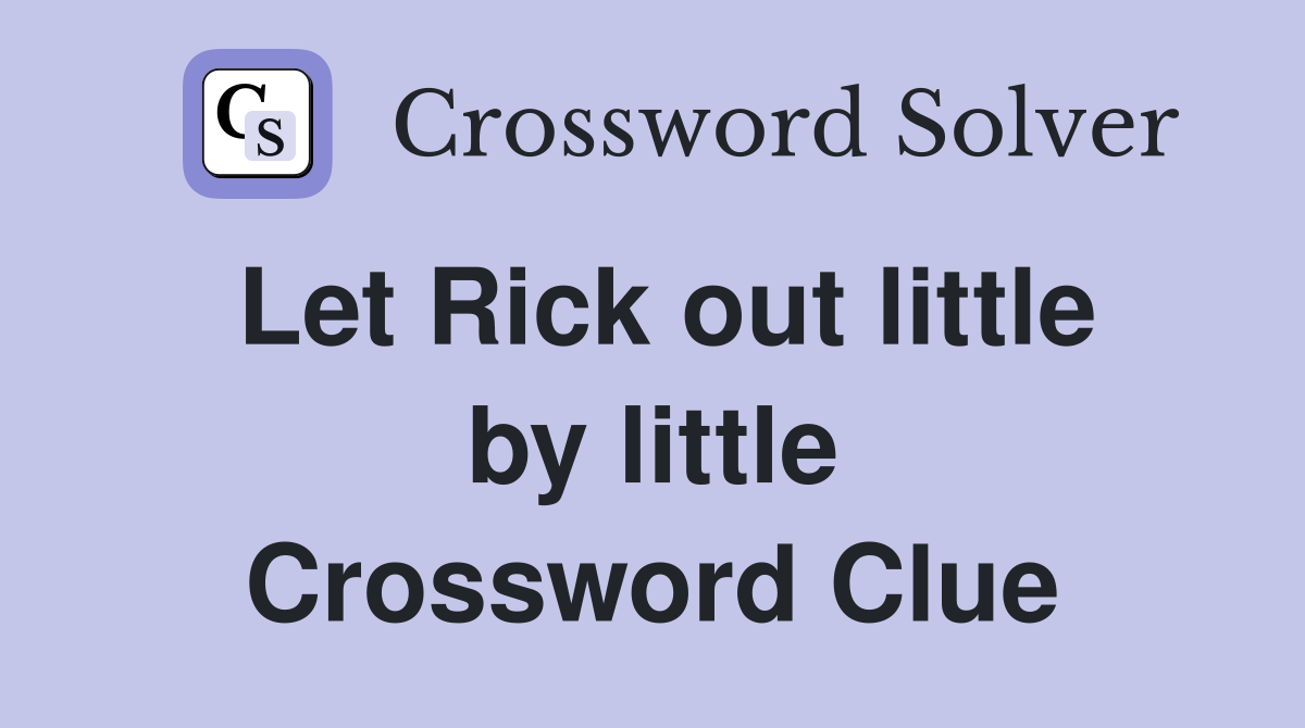 Let Rick out little by little Crossword Clue