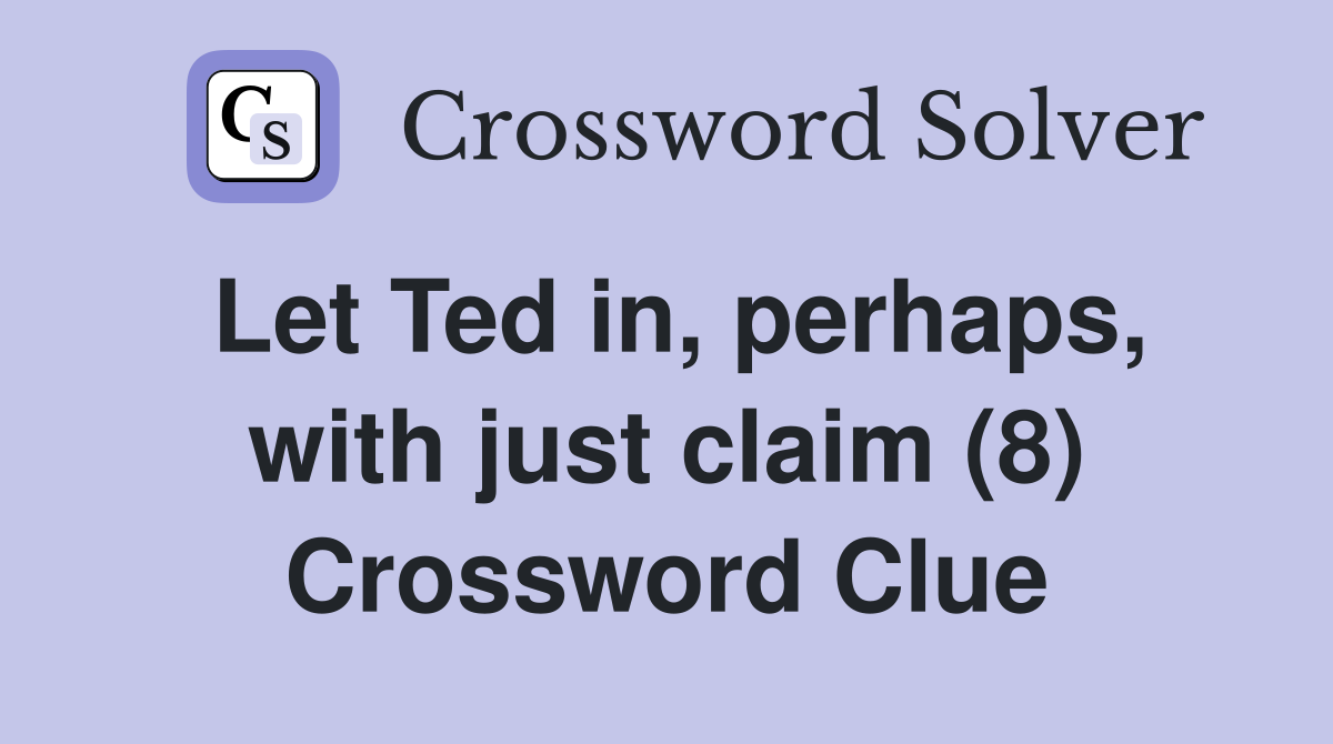 Let Ted in, perhaps, with just claim (8) Crossword Clue