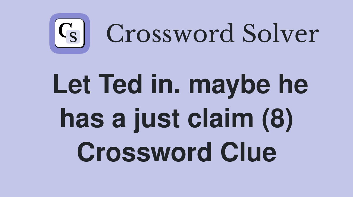 Let Ted in. maybe he has a just claim (8) Crossword Clue