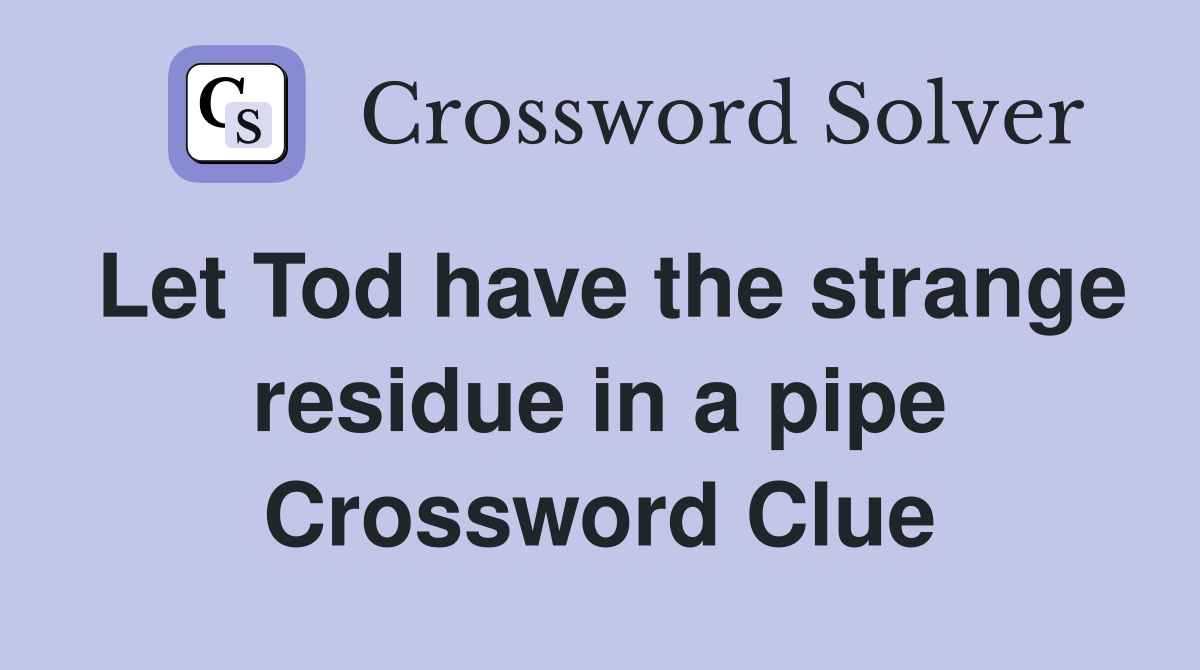 Let Tod have the strange residue in a pipe Crossword Clue