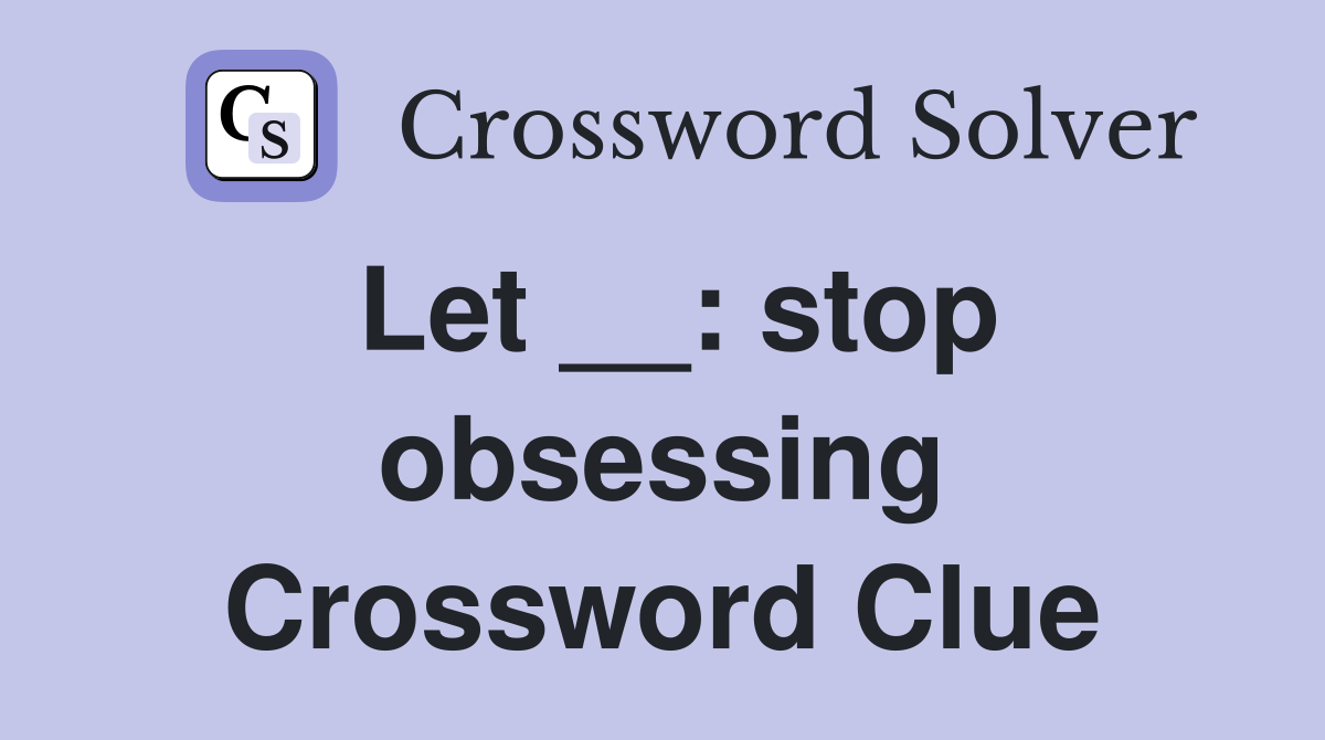 Let __: stop obsessing Crossword Clue