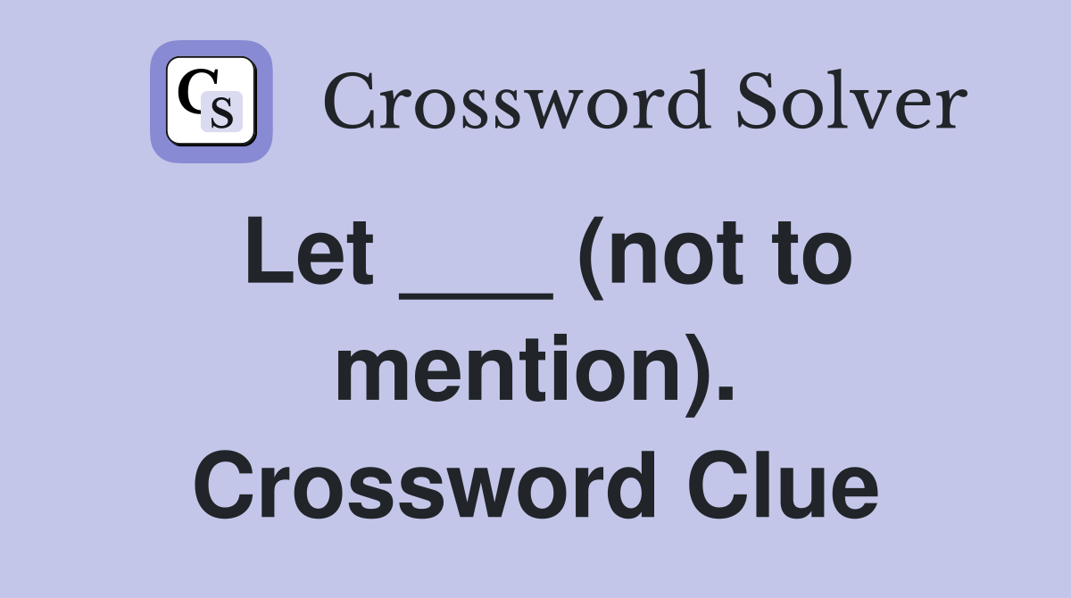 Let ___ (not to mention). Crossword Clue