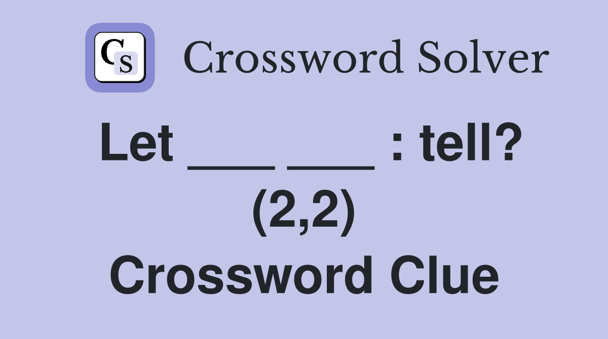 Let ___ ___ : tell? (2,2) Crossword Clue