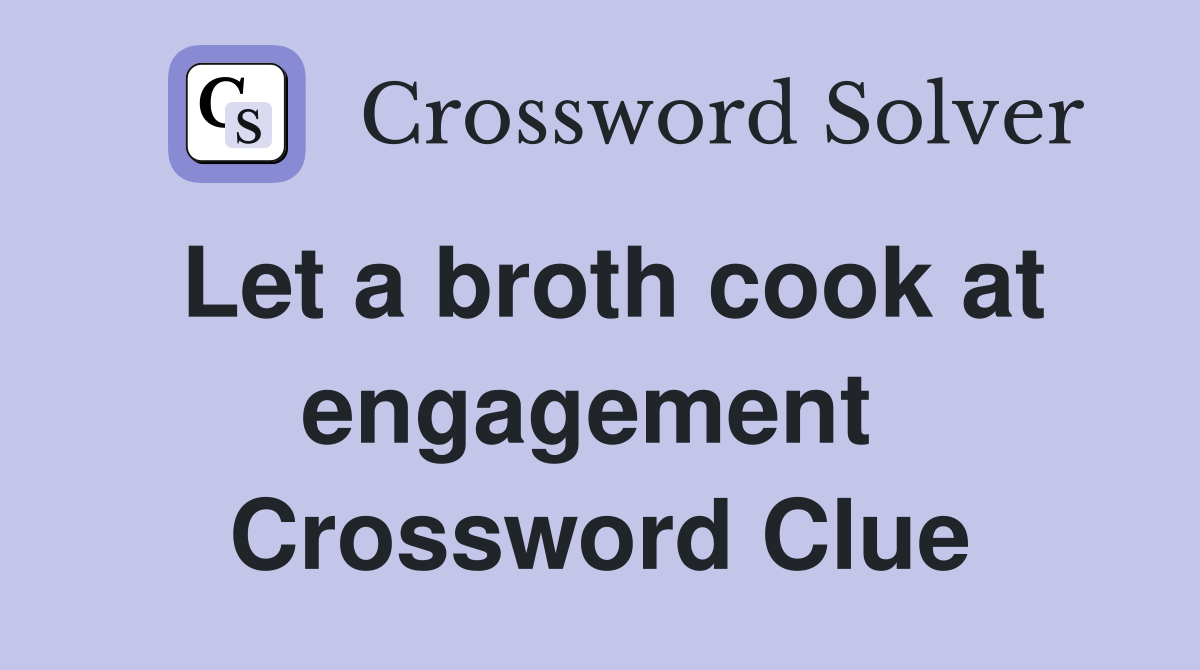Let a broth cook at engagement  Crossword Clue