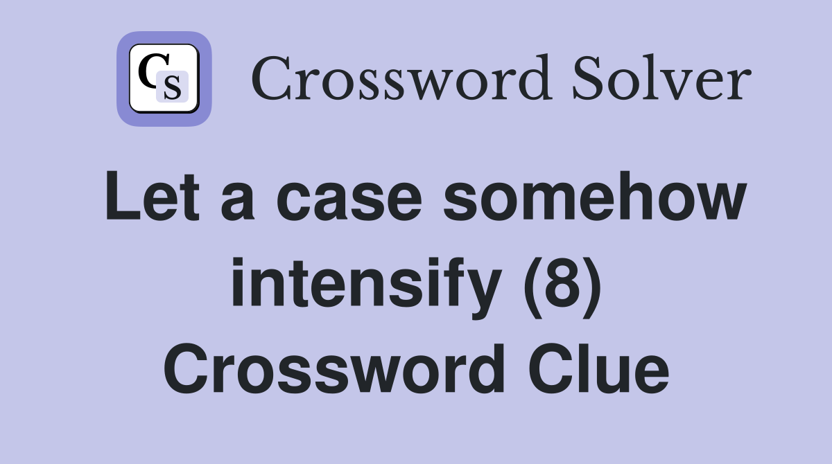 Let a case somehow intensify (8) Crossword Clue