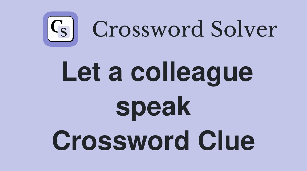 Let a colleague speak Crossword Clue