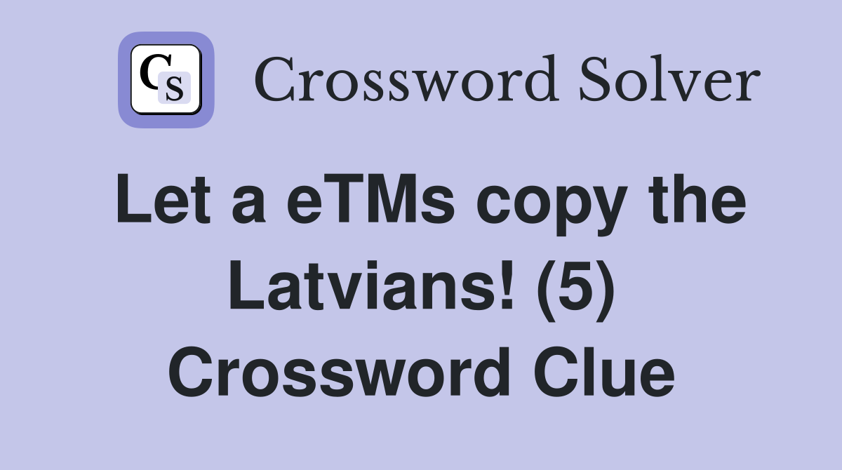 Let a eTMs copy the Latvians! (5) Crossword Clue