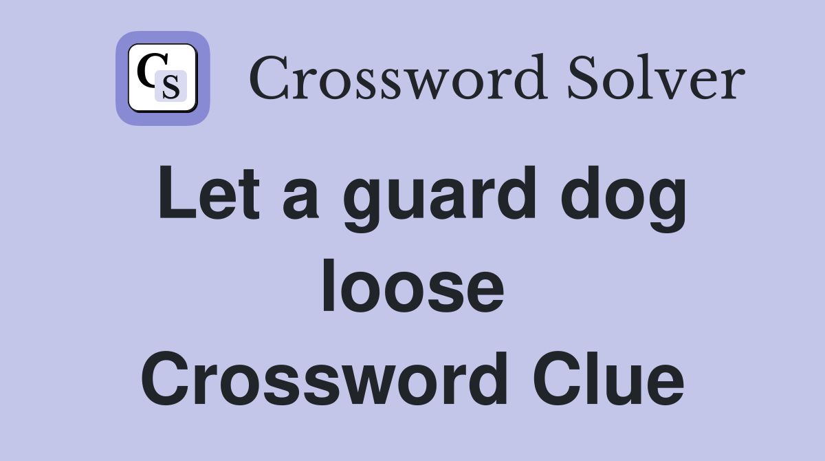 Let a guard dog loose Crossword Clue