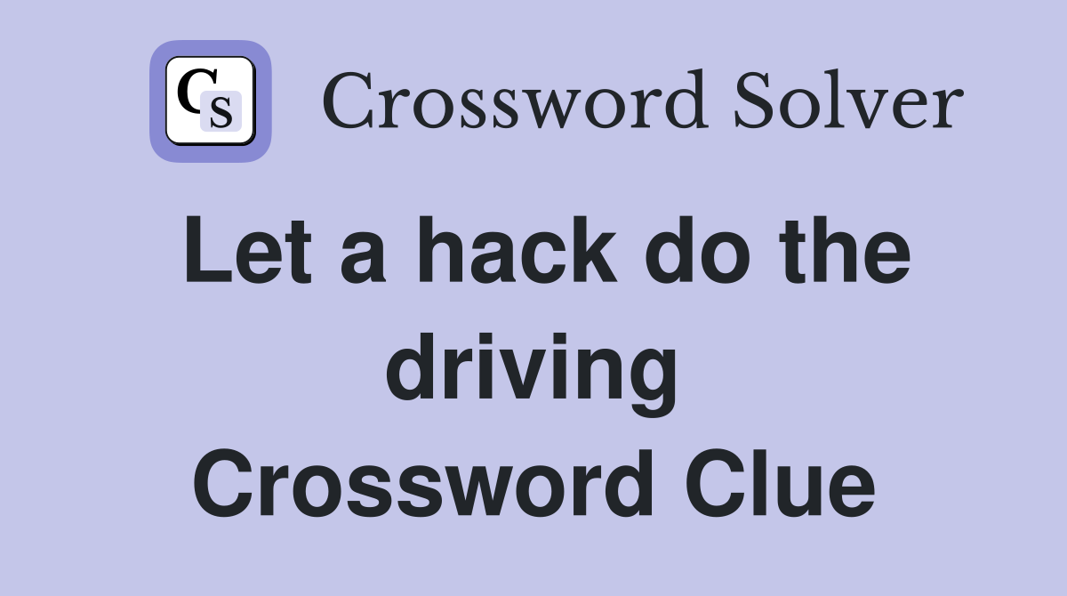 Let a hack do the driving Crossword Clue