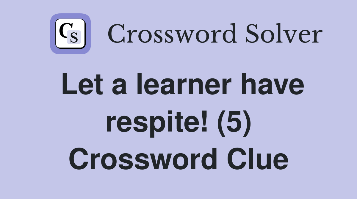 Let a learner have respite! (5) Crossword Clue